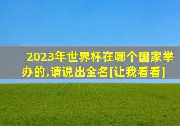 2023年世界杯在哪个国家举办的,请说出全名[让我看看]